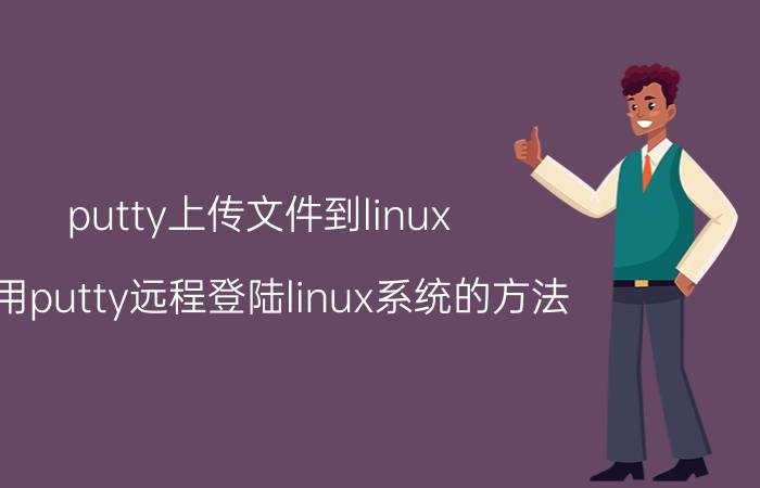 putty上传文件到linux 使用putty远程登陆linux系统的方法？